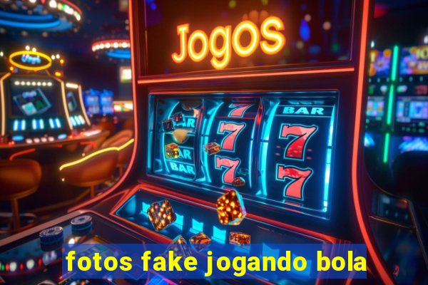 fotos fake jogando bola